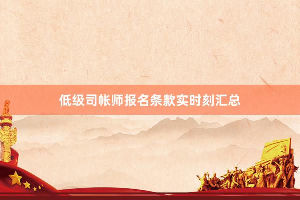 低级司帐师报名条款实时刻汇总