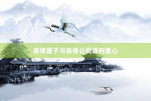 装修屋子与装修公司道判重心