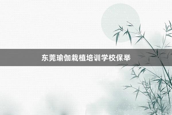 东莞瑜伽栽植培训学校保举